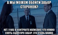 а мы можем обойти забор стороной? нет, у нас в контракте написано, что нужно снять сцену про забор. это очень важно