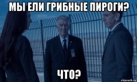 мы ели грибные пироги? что?