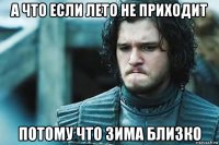 а что если лето не приходит потому что зима близко