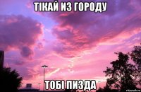 тiкай из городу тобi пизда