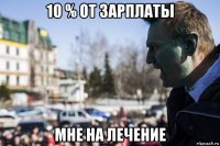 10 % от зарплаты мне на лечение