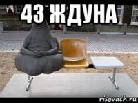 43 ждуна 