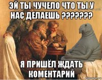 эй ты чучело что ты у нас делаешь ??????? я пришёл ждать коментарий