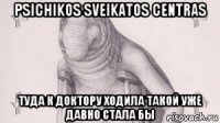 psichikos sveikatos centras туда к доктору ходила такой уже давно стала бы