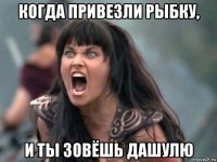 когда привезли рыбку, и ты зовёшь дашулю