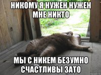 никому я нужен нужен мне никто мы с никем безумно счастливы зато
