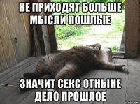 не приходят больше мысли пошлые значит секс отныне дело прошлое