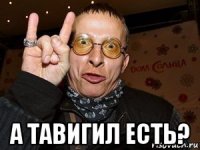  а тавигил есть?