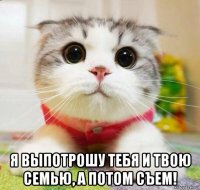  я выпотрошу тебя и твою семью, а потом съем!