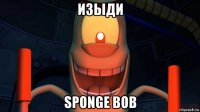 изыди sponge bob