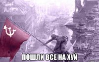  пошли все на хуй