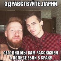 здравствуйте ,парни сегодня мы вам расскажем о пользе ебли в сраку
