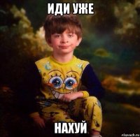 иди уже нахуй
