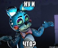 ну и что?