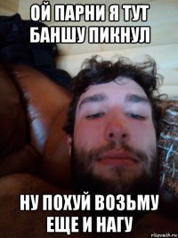 ой парни я тут баншу пикнул ну похуй возьму еще и нагу