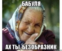 бабуля ах ты, безобразник