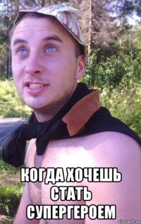  когда хочешь стать супергероем