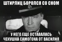 штирлиц боролся со сном у него еще оставалась чекушка самогона от василия