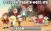 3 сезоон гравити фолз ура летооом!!!!!!!!!!!!!!!!