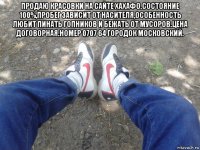 продаю красовки на сайте хахафо.состояние 100%,пробег зависит от насителя,особенность любит пинать гопников и бежать от мусоров.цена договорная.номер 0707 64 городок московский. 