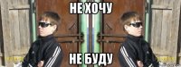 не хочу не буду