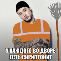  у каждого во дворе есть скриптонит