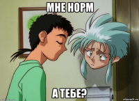 мне норм а тебе?
