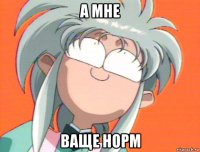 а мне ваще норм