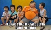  я знаю у вас в классе есть такой человек