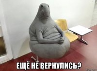  ещё не вернулись?