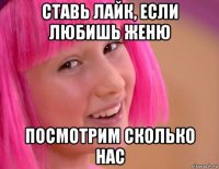 ставь лайк, если любишь женю посмотрим сколько нас