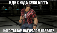 иди сюда сука бл*ть кого ты там натуралом назвал?