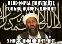 некефиры, покупайте только йогурт "данон"! у нас с ними контракт