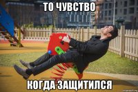 то чувство когда защитился