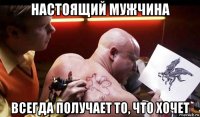 настоящий мужчина всегда получает то, что хочет