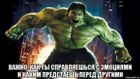  важно, как ты справляешься с эмоциями и каким предстаёшь перед другими