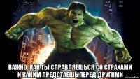  важно, как ты справляешься со страхами и каким предстаёшь перед другими