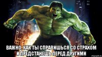  важно, как ты справишься со страхом и предстанешь перед другими