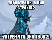 твои отряды в дип страйке? уверен что они твои?)