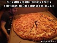 ради имени твоего, господи, прости согрешение моё, ибо велико оно. пс.24,11 