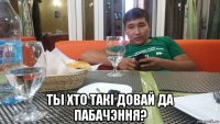  ты хто такі довай да пабачэння?