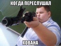 когда переслушал хована