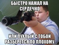 быстро нажал на сердечко или пухлый с тобой разберется по плохому