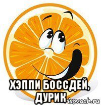  хэппи боссдей, дурик