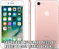  you dolboeb he's 60,000 pieces of rubles to cost dearly fuck like?