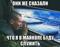 они же сказали что я в майкопе буду служить