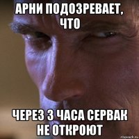 арни подозревает, что через 3 часа сервак не откроют