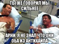 ты же говорил мы сильнее арни, я не знал что они оба из антихайпа