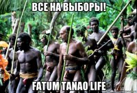 все на выборы! fatum tanao life