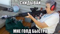 скидывай мне голд быстро